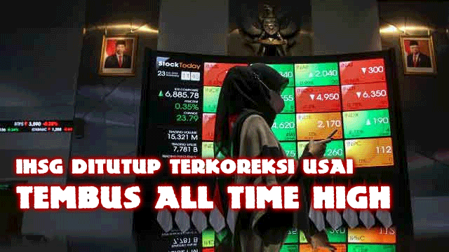 IHSG Ditutup Terkoreksi Usai Tembus All Time High yang sempat mencatatkan rekor tertinggi sepanjang masa akhirnya ditutup terkoreksi pada akhir